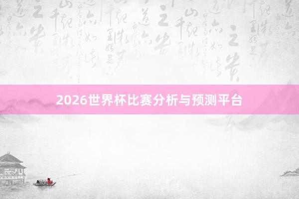 2026世界杯比赛分析与预测平台