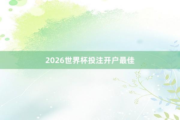 2026世界杯投注开户最佳