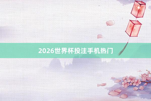 2026世界杯投注手机热门