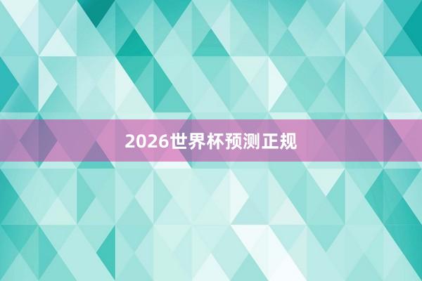2026世界杯预测正规