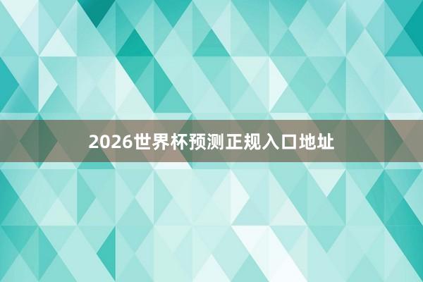 2026世界杯预测正规入口地址