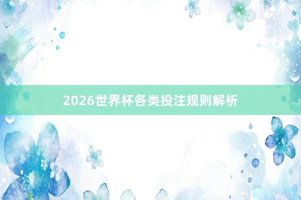 2026世界杯各类投注规则解析