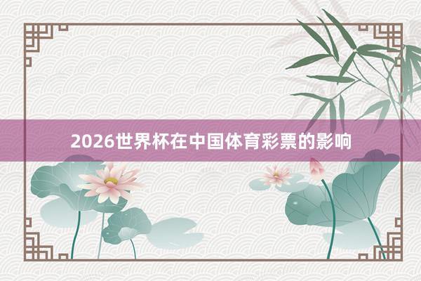 2026世界杯在中国体育彩票的影响