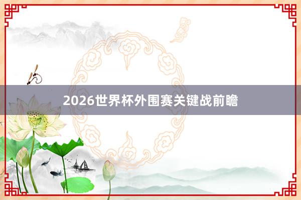2026世界杯外围赛关键战前瞻
