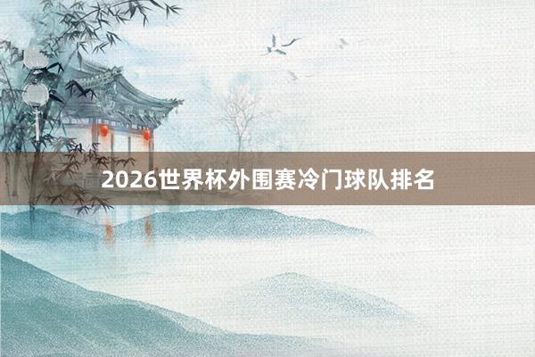 2026世界杯外围赛冷门球队排名