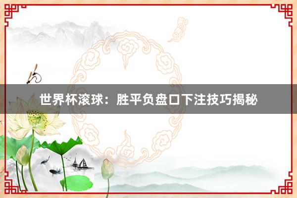 世界杯滚球：胜平负盘口下注技巧揭秘