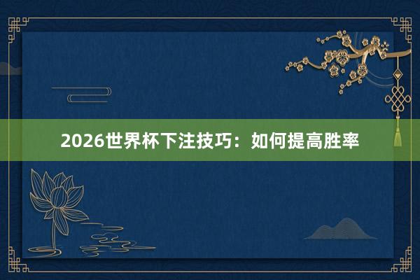 2026世界杯下注技巧：如何提高胜率
