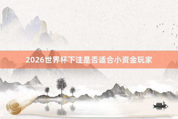 2026世界杯下注是否适合小资金玩家