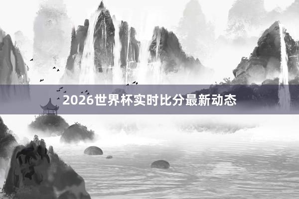 2026世界杯实时比分最新动态