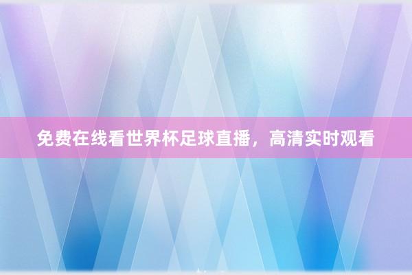 免费在线看世界杯足球直播，高清实时观看