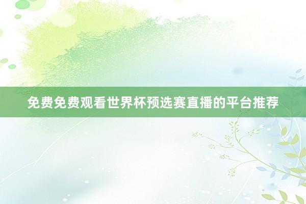免费免费观看世界杯预选赛直播的平台推荐