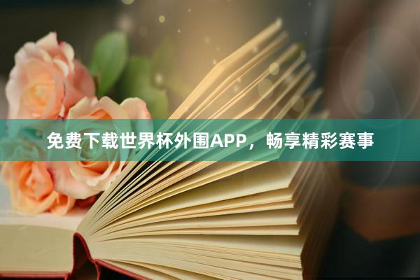 免费下载世界杯外围APP，畅享精彩赛事