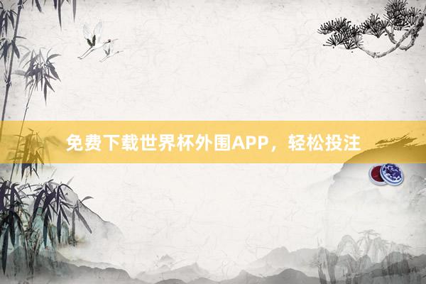 免费下载世界杯外围APP，轻松投注