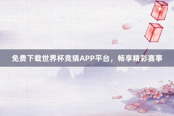 免费下载世界杯竞猜APP平台，畅享精彩赛事