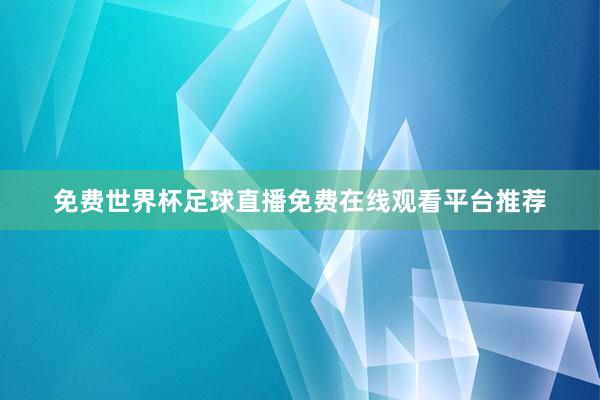 免费世界杯足球直播免费在线观看平台推荐