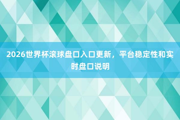 2026世界杯滚球盘口入口更新，平台稳定性和实时盘口说明