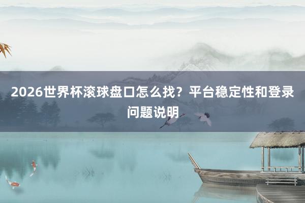 2026世界杯滚球盘口怎么找？平台稳定性和登录问题说明