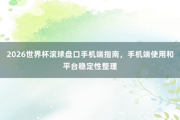 2026世界杯滚球盘口手机端指南，手机端使用和平台稳定性整理