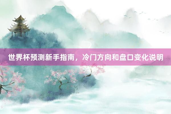 世界杯预测新手指南，冷门方向和盘口变化说明