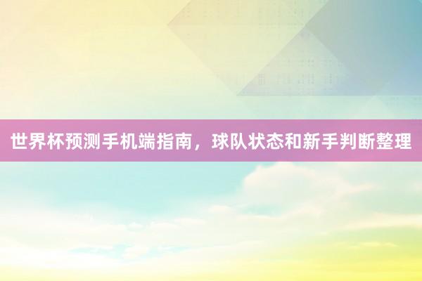 世界杯预测手机端指南，球队状态和新手判断整理