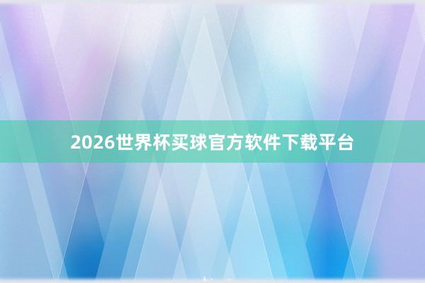 2026世界杯买球官方软件下载平台