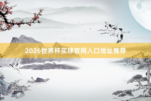 2026世界杯买球官网入口地址推荐