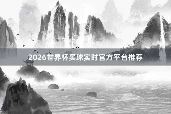 2026世界杯买球实时官方平台推荐