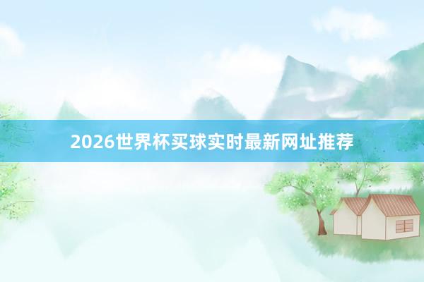 2026世界杯买球实时最新网址推荐