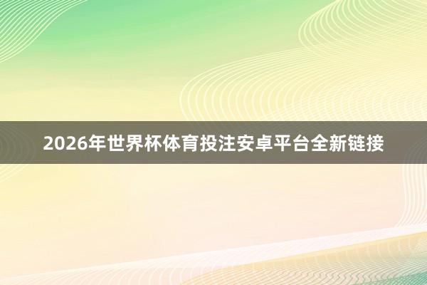2026年世界杯体育投注安卓平台全新链接