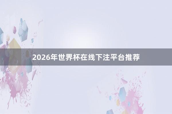 2026年世界杯在线下注平台推荐