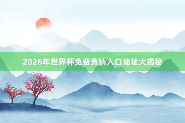 2026年世界杯免费竞猜入口地址大揭秘