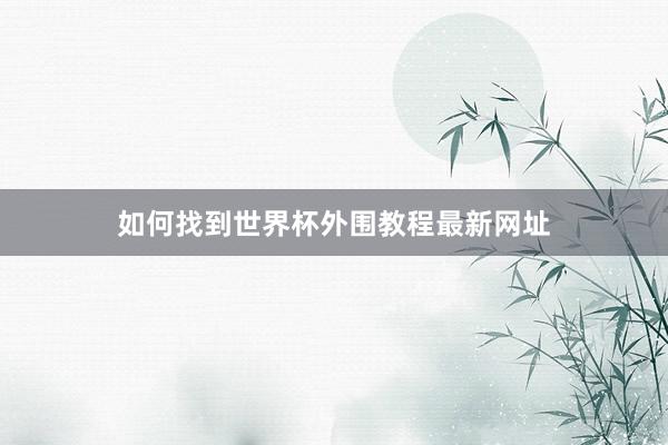 如何找到世界杯外围教程最新网址
