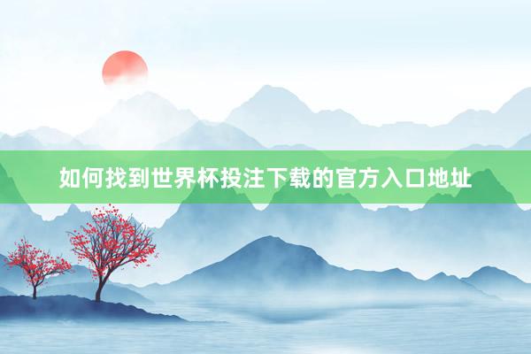 如何找到世界杯投注下载的官方入口地址