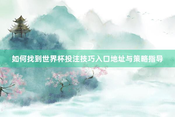 如何找到世界杯投注技巧入口地址与策略指导