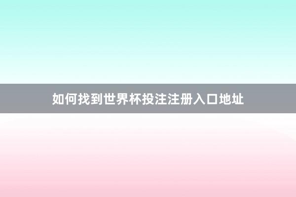 如何找到世界杯投注注册入口地址