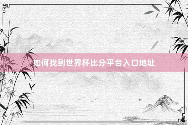 如何找到世界杯比分平台入口地址