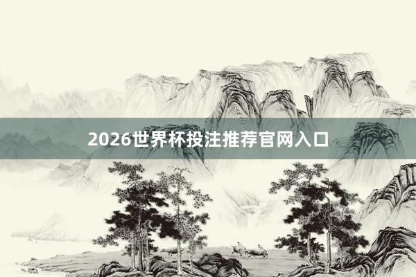 2026世界杯投注推荐官网入口