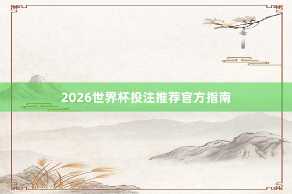 2026世界杯投注推荐官方指南