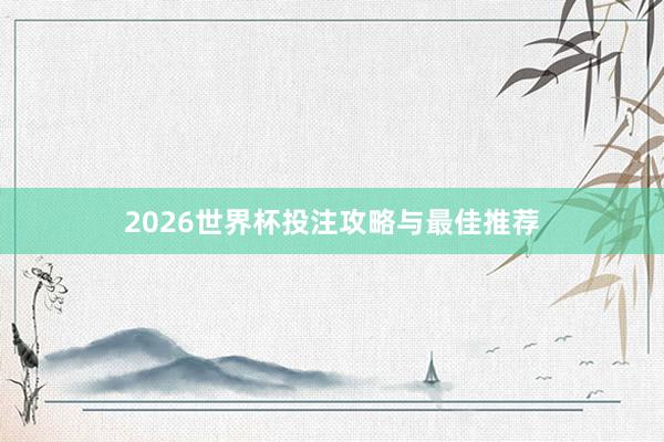 2026世界杯投注攻略与最佳推荐