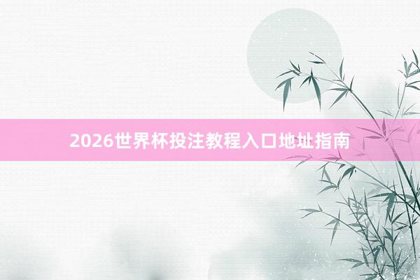 2026世界杯投注教程入口地址指南