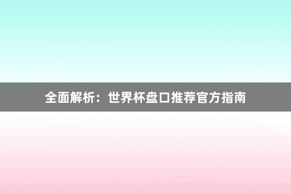 全面解析:世界杯盘口推荐官方指南