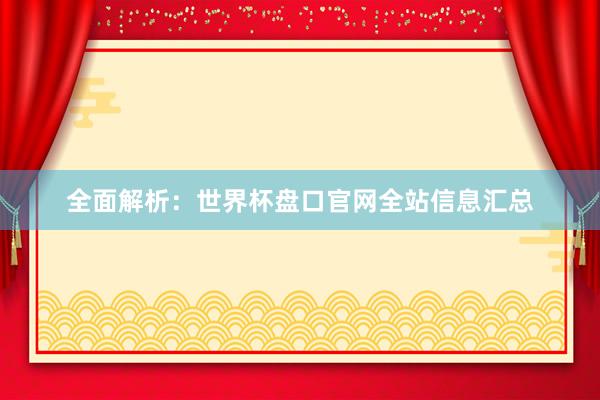 全面解析:世界杯盘口官网全站信息汇总
