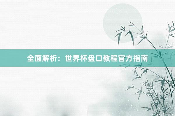 全面解析:世界杯盘口教程官方指南