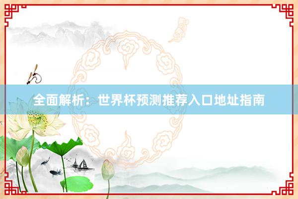 全面解析:世界杯预测推荐入口地址指南